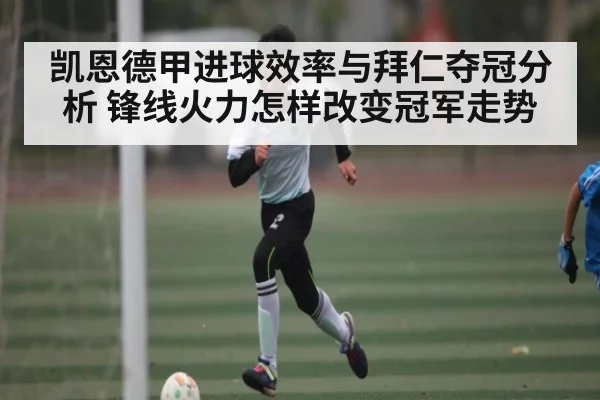 凯恩德甲进球效率与拜仁夺冠分析 锋线火力怎样改变冠军走势